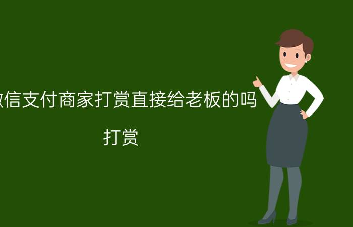 微信支付商家打赏直接给老板的吗 打赏，赞赏是怎么一回事？